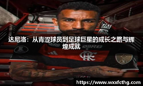 达尼洛：从青涩球员到足球巨星的成长之路与辉煌成就