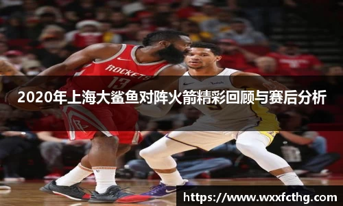 2020年上海大鲨鱼对阵火箭精彩回顾与赛后分析